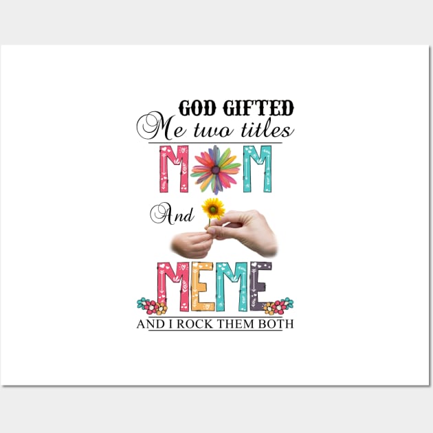 God Gifted Me Two Titles Mom And Meme And I Rock Them Both Wildflowers Valentines Mothers Day Wall Art by KIMIKA